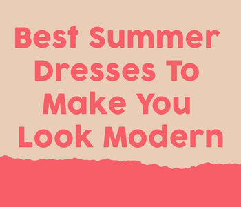 Best Summer Dresses To Make You Look Modern