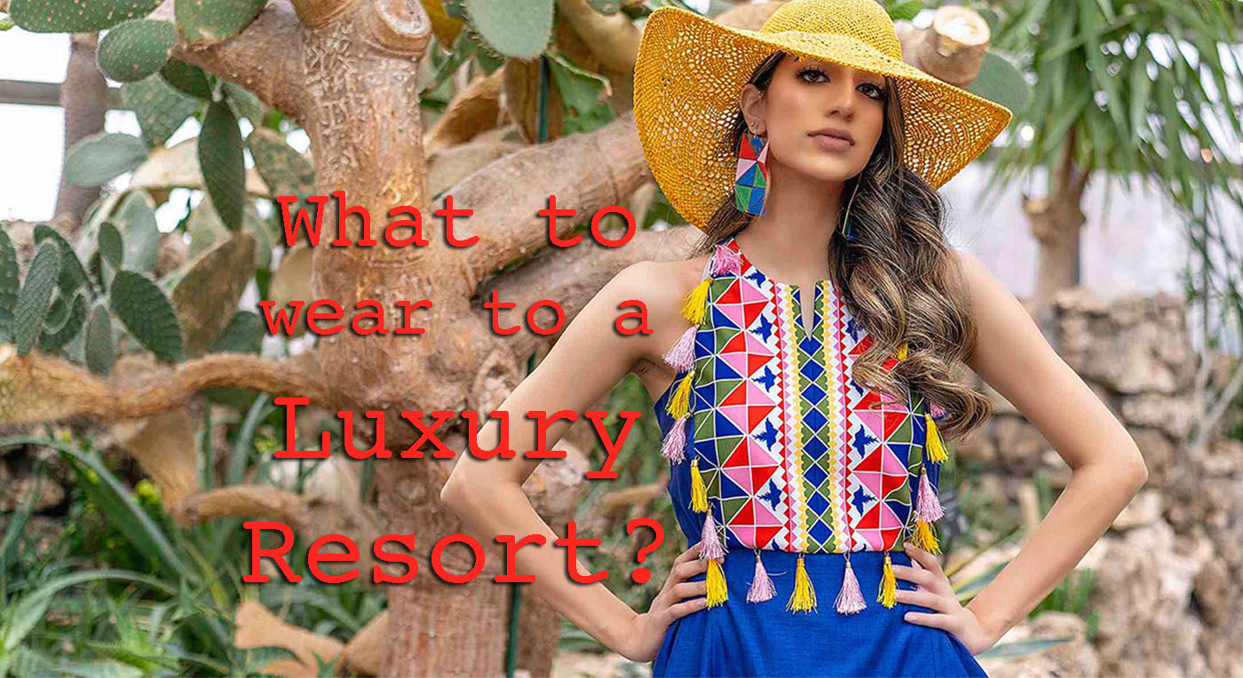 What to Wear at a Luxury Resort? – Sandhya Garg